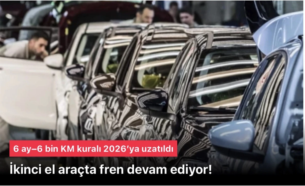 İkinci el ara&ccedil;larda fren devam! 6 ay&ndash;6 bin KM kuralı 2026&rsquo;ya uzatıldı