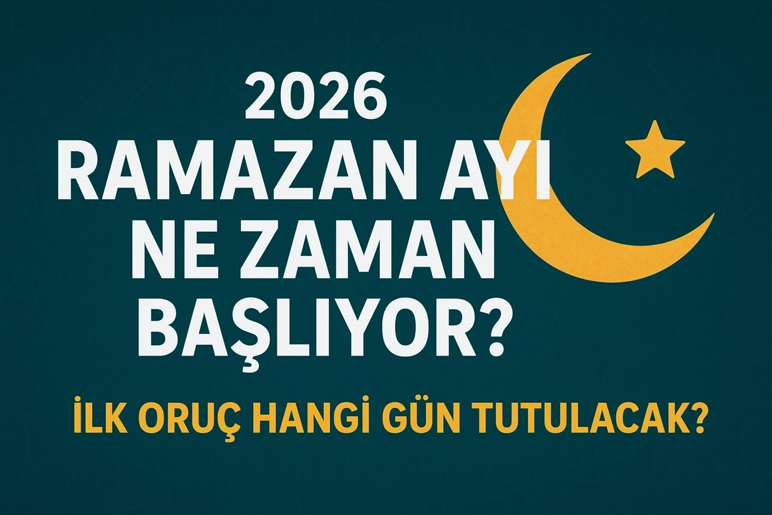 İLK ORU&Ccedil; NE ZAMAN TUTULACAK? 2026 Dini G&uuml;nler Takvimi: Ramazan Ne Zaman Başlıyor? İşte 2026 Ramazan Başlangı&ccedil; Tarihi