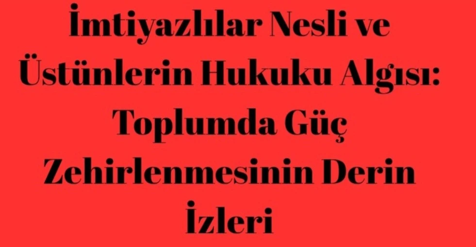 İmtiyazlılar Nesli ve &Uuml;st&uuml;nlerin Hukuku Algısı: Toplumda G&uuml;&ccedil; Zehirlenmesinin Derin İzleri