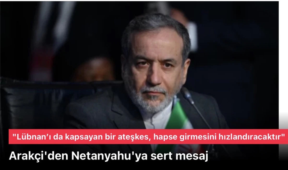 İran Dışişleri Bakanı Arak&ccedil;i'den Netanyahu'ya sert mesaj: L&uuml;bnan&rsquo;ı da kapsayan bir ateşkes, onun hapse girmesini hızlandıracaktır