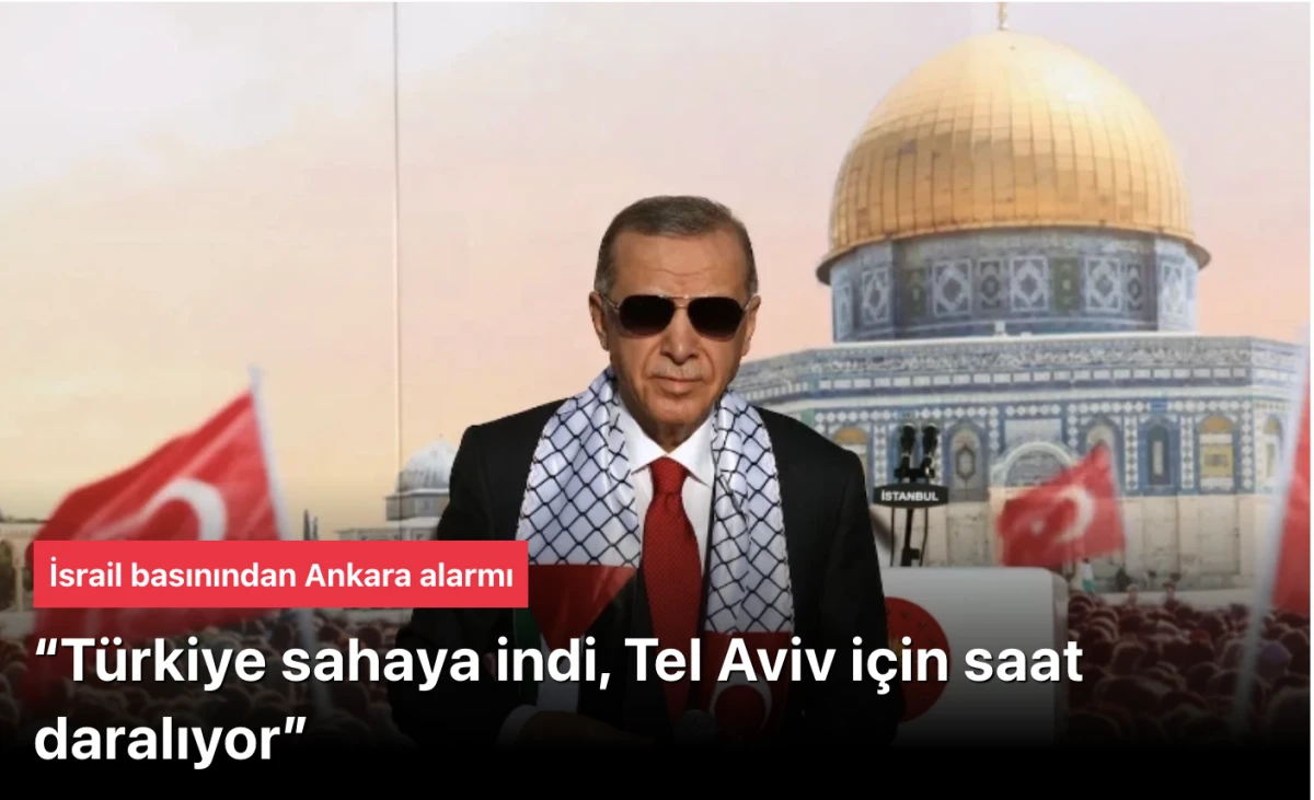 İsrail Basını Ankara Alarmı verdi: &ldquo;T&uuml;rkiye Sahaya İndi, Tel Aviv İ&ccedil;in Saat Daralıyor&rdquo;