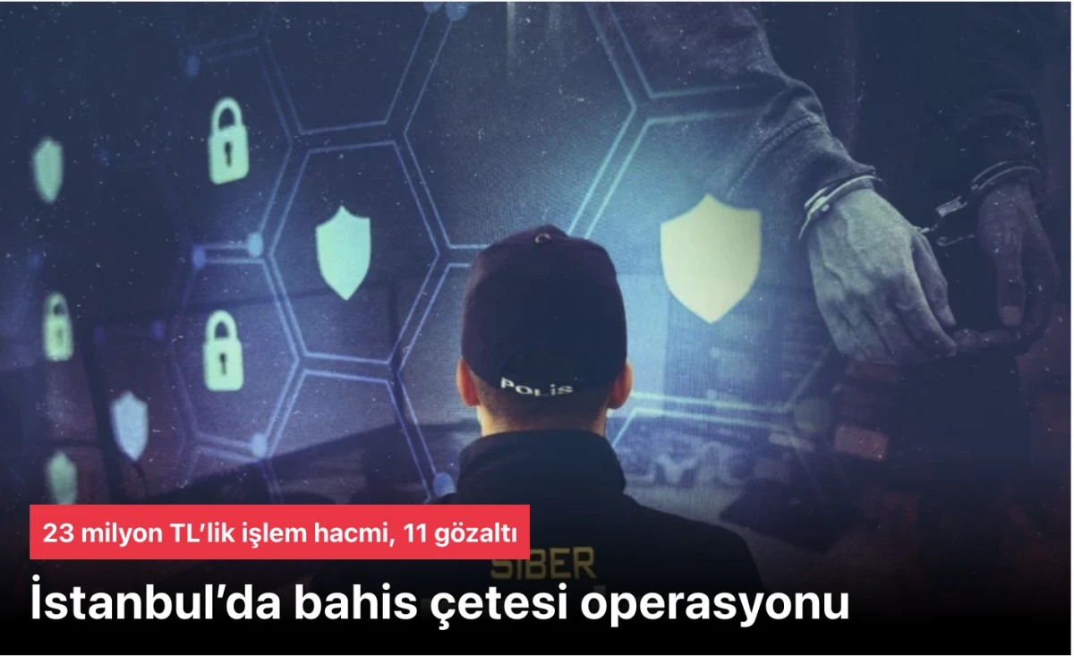 İstanbul bahis &ccedil;etesi operasyonu: 123 milyon TL&rsquo;lik işlem hacmi, 11 g&ouml;zaltı