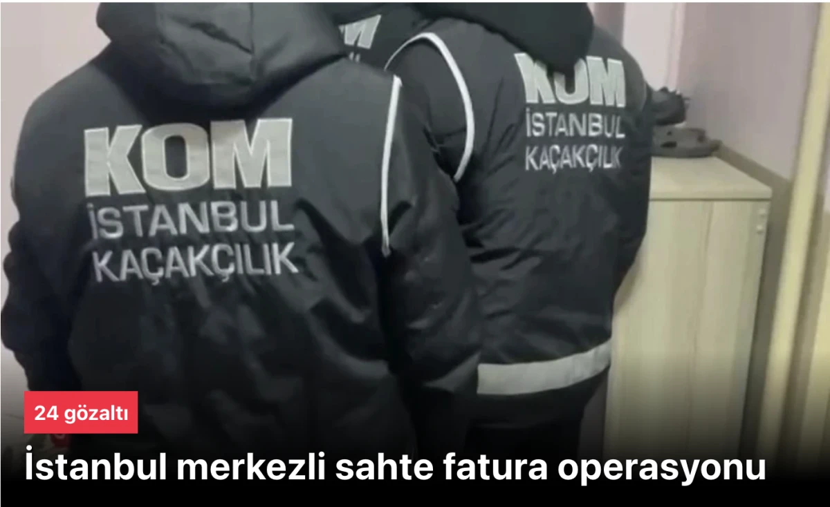 İstanbul merkezli sahte fatura operasyonunda 24 g&ouml;zaltı
