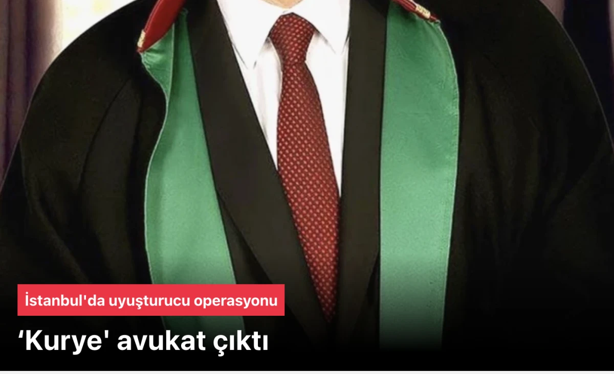 İstanbul uyuşturucu operasyonu: &lsquo;Kurye' avukat &ccedil;ıktı