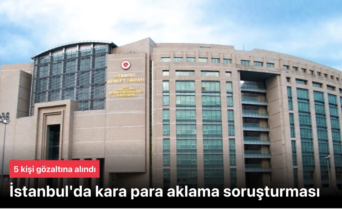 İstanbul'da kara para aklama soruşturması: 5 gözaltı