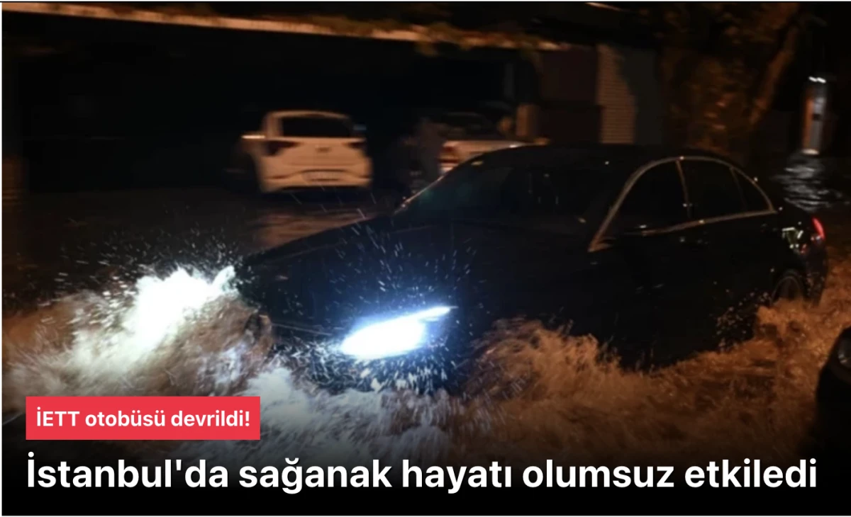 İstanbul'da Sağanak Yağış Kabusu: Cadde ve Sokaklar Sular Altında, İETT Otobüsü Devrildi!