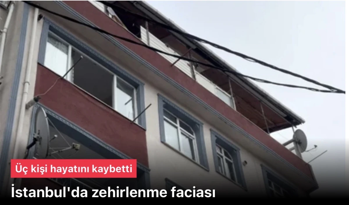 İstanbul&rsquo;da zehirlenme olayı: 3 kişi &ouml;ldi, 1 kişi ağır yaralı