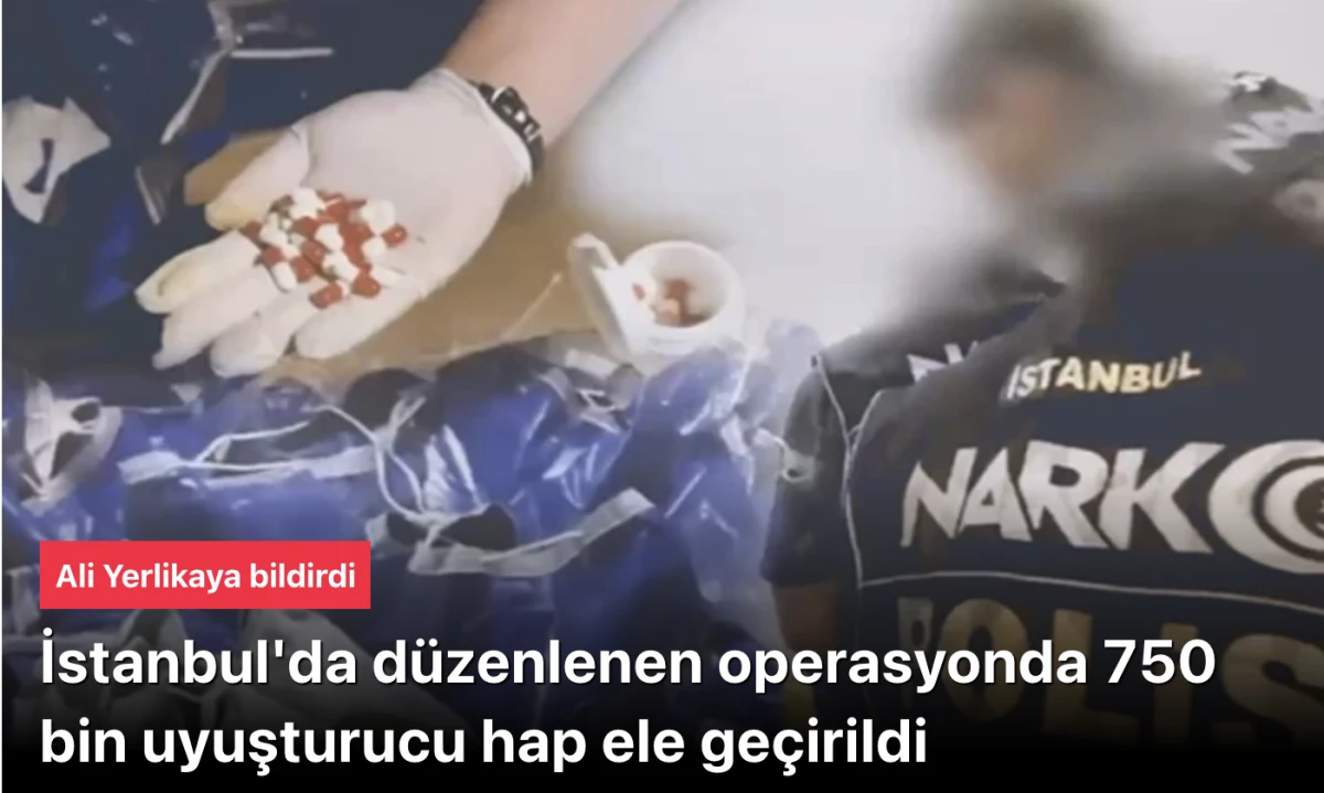 İstanbul'daki operasyonda 750 bin uyuşturucu hap ele geçirildi