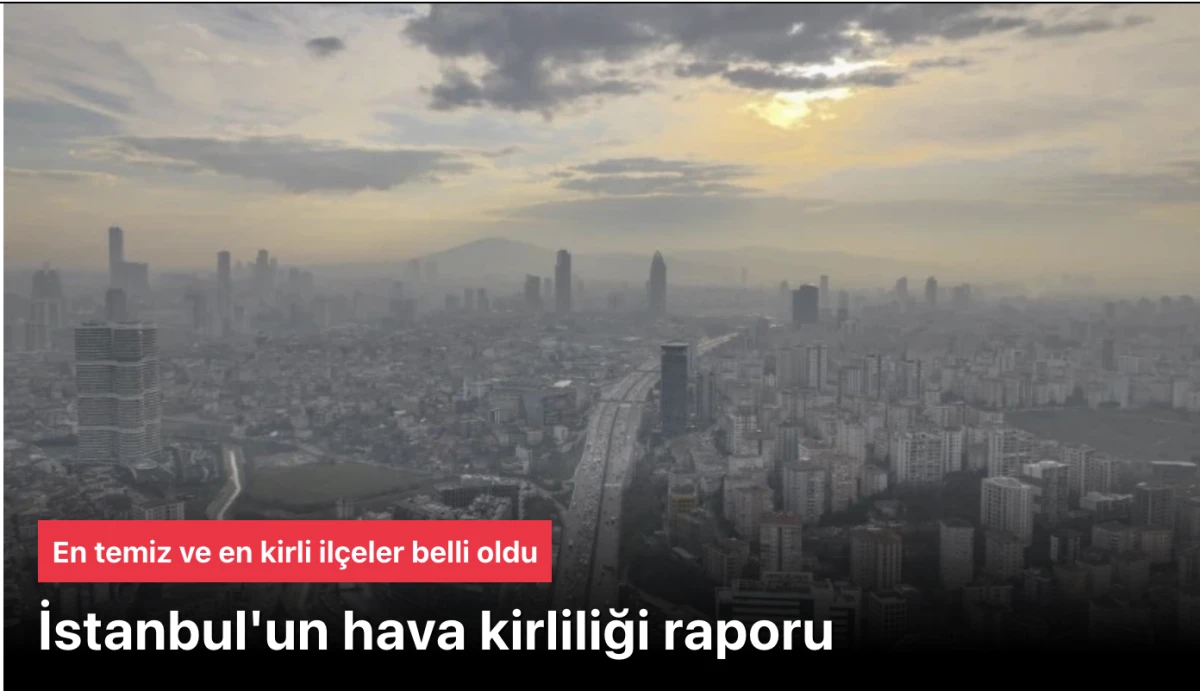 İstanbul'un Hava Kirliliği Raporu Şok Ediyor: En Kirli İl&ccedil;e Kağıthane, En Temiz Sultangazi!