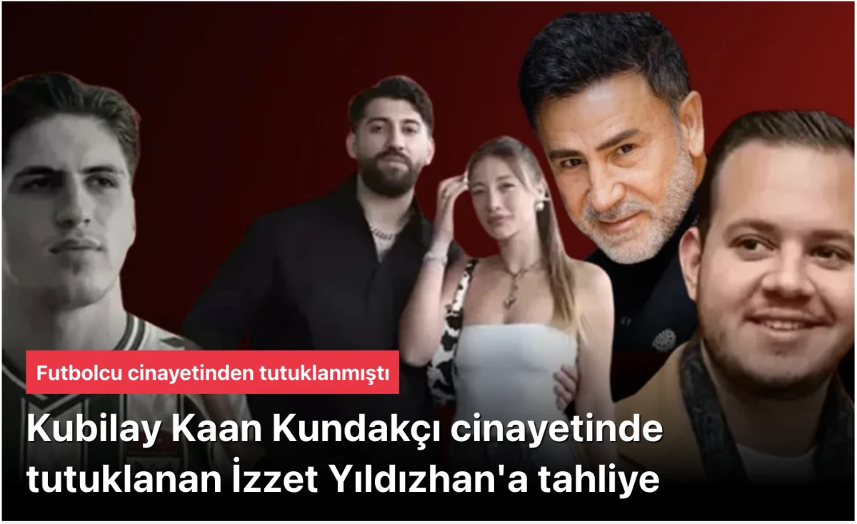 İzzet Yıldızhan&rsquo;a Tahliye: Kubilay Kaan Kundak&ccedil;ı Cinayeti Davasında Dikkat &Ccedil;eken Gelişme