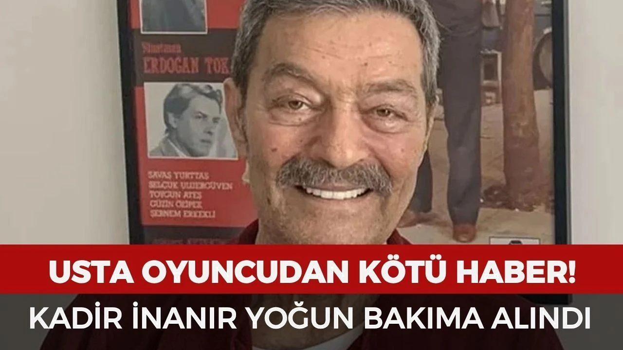 Kadir İnanır hayatını kaybetti haberleri: Yoğun Bakıma Alındı! Yeşil&ccedil;am'ın Usta Oyuncusuna Zat&uuml;rre Teşhisi Konuldu