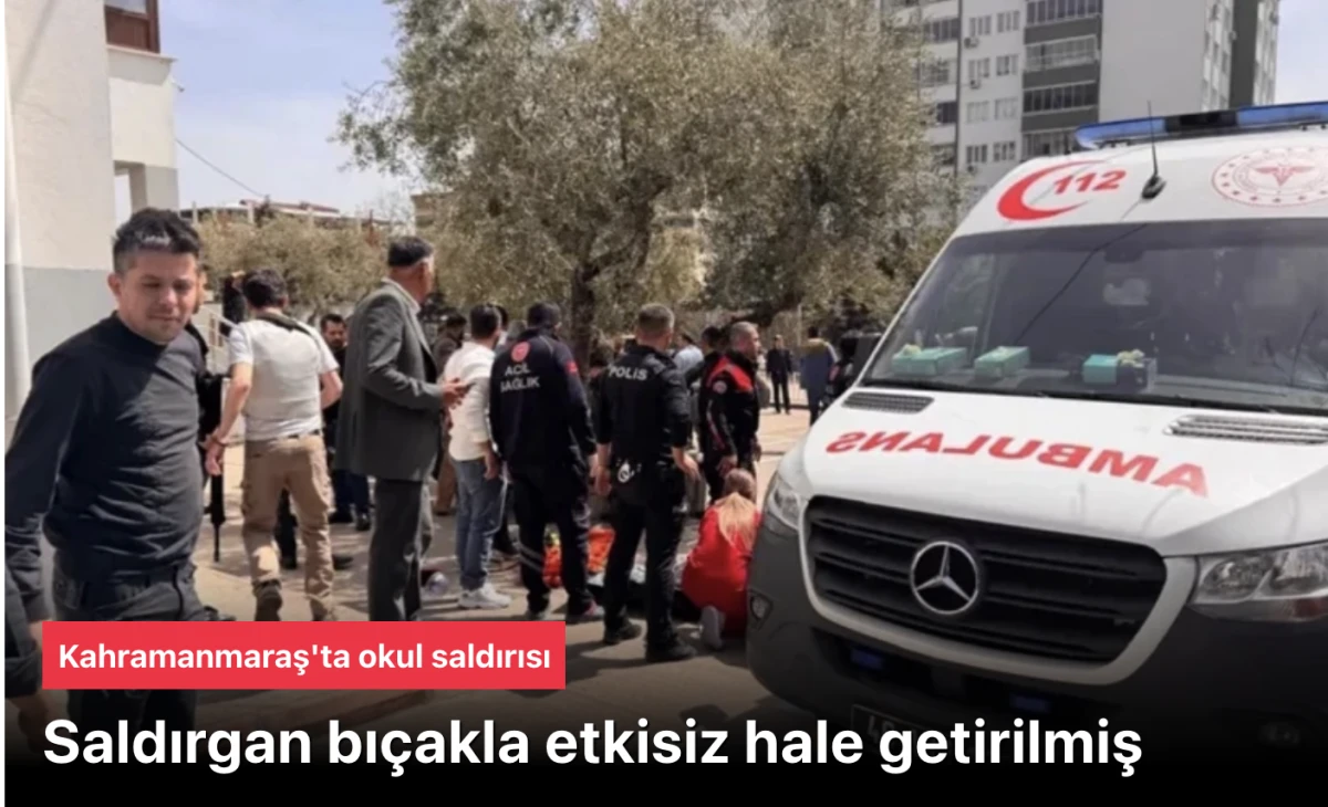Kahramanmaraş okul saldırısı: Saldırgan bı&ccedil;akla etkisiz hale getirilmiş
