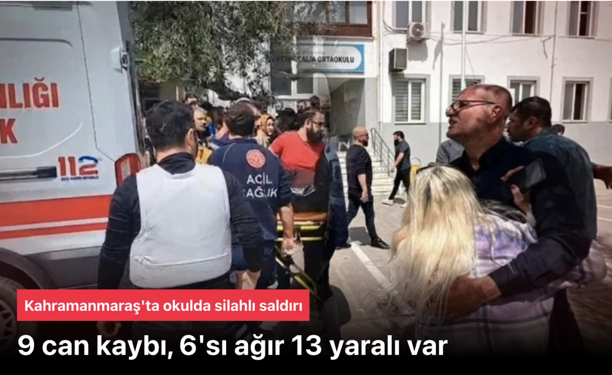 Kahramanmaraş okulda silahlı saldırıda 9 can kaybı, 6'sı ağır 13 yaralı var