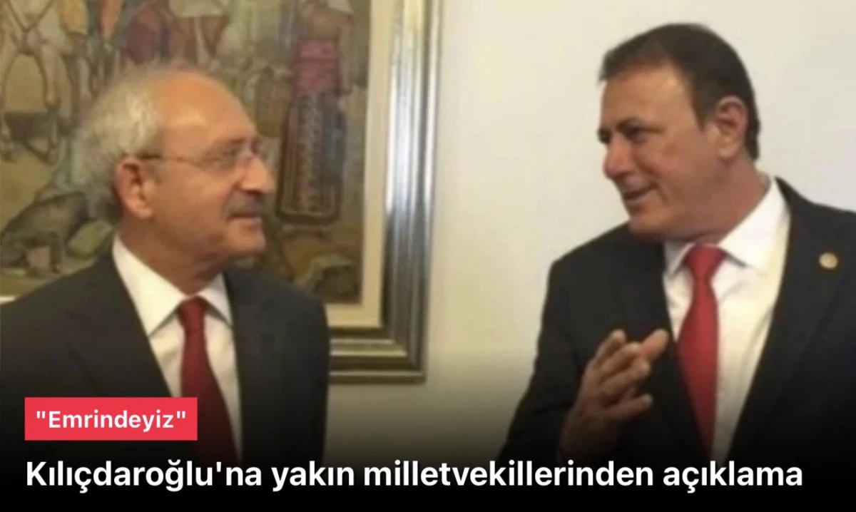 Kılı&ccedil;daroğlu'nun yakınındaki milletvekillerinden a&ccedil;ıklama: Emrindeyiz