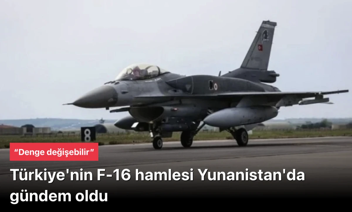 Komşu panikte! T&uuml;rkiye'nin F-16 hamlesi Yunanistan'da g&uuml;ndem oldu