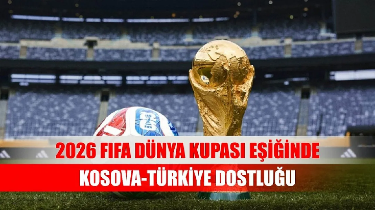 Kosova - T&uuml;rkiye 2026 D&uuml;nya Kupası Play-Off Finali Bu Akşam! 24 Yıllık Hasret Sona Erecek mi?