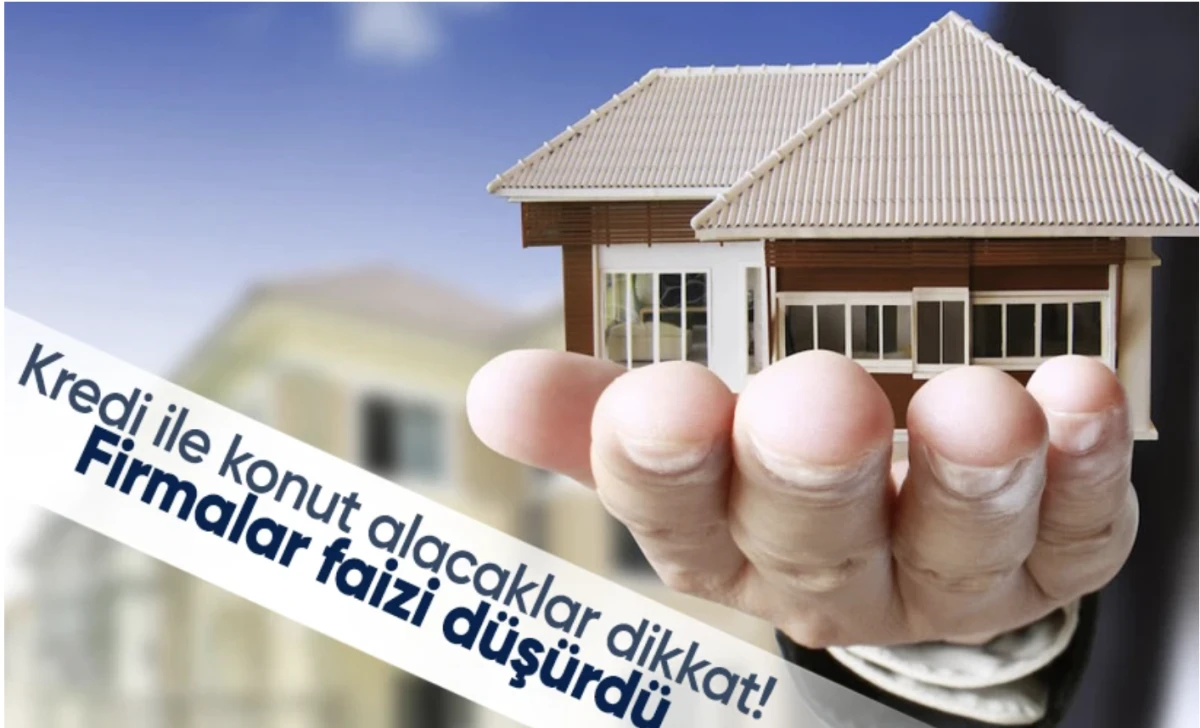 Krediyle konut alanların dikkatine! Firmalar faizi düşürdü