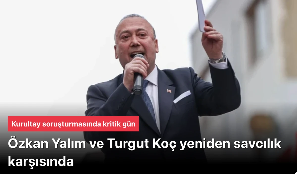 Kurultay soruşturması: &Ouml;zkan Yalım ve Turgut Ko&ccedil; yeniden savcılık karşısında