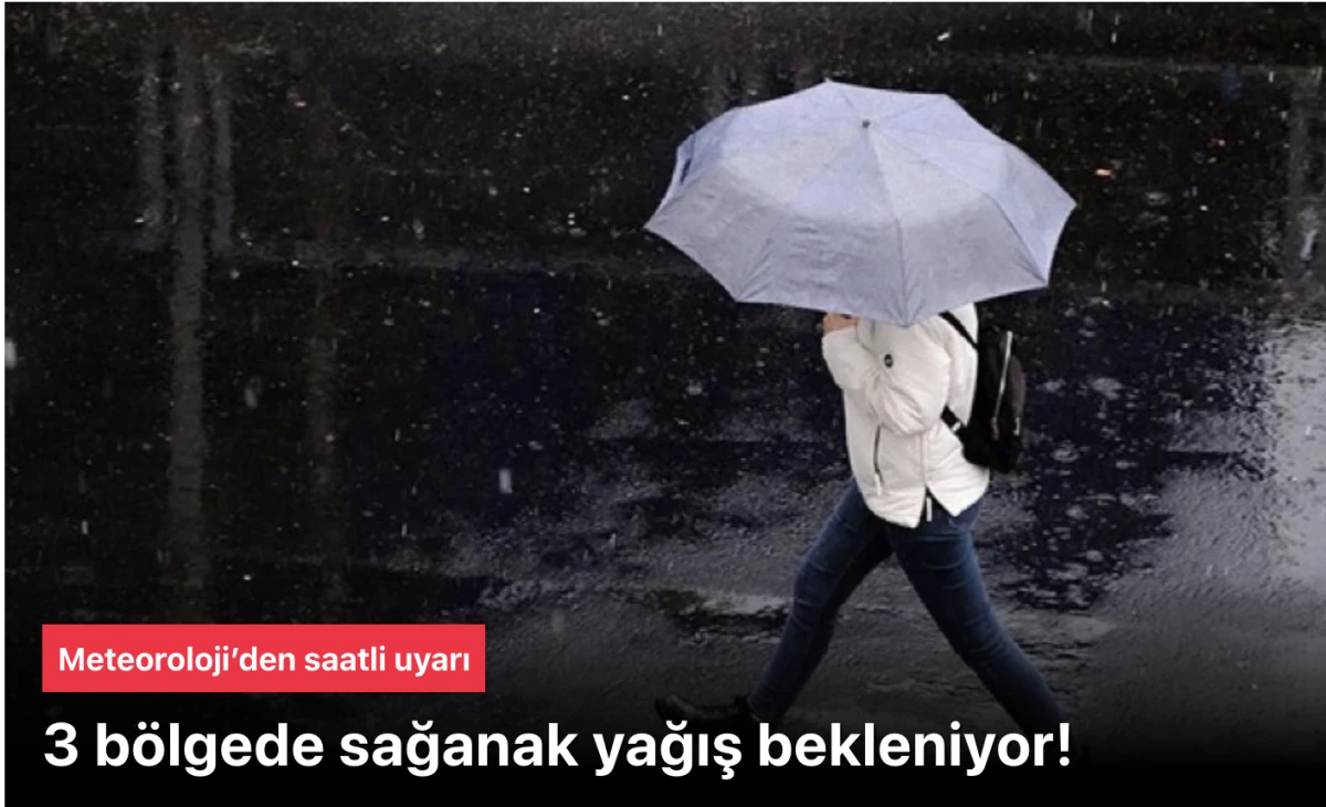 Meteoroloji uyardı: 3 bölgede sağanak yağış bekleniyor!