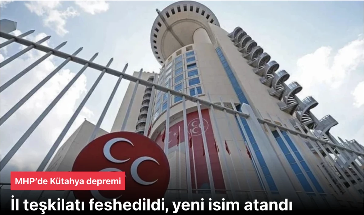 MHP&rsquo;de K&uuml;tahya Depremi: İl Teşkilatı Feshedildi, Mehmet Ali T&uuml;rker Yeni İl Başkanı Oldu!