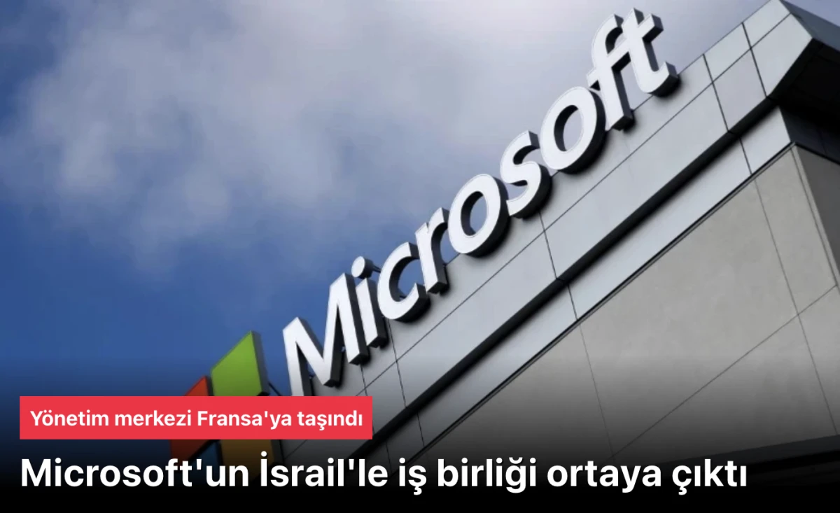 Microsoft İsrail iş birliği ortaya &ccedil;ıktı: Y&ouml;netim merkezi Fransa'ya taşındı