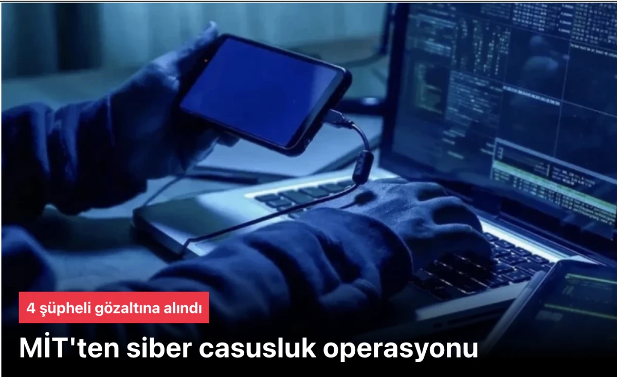 MİT siber casusluk operasyonu yaptı: 4 ş&uuml;pheli g&ouml;zaltına alındı