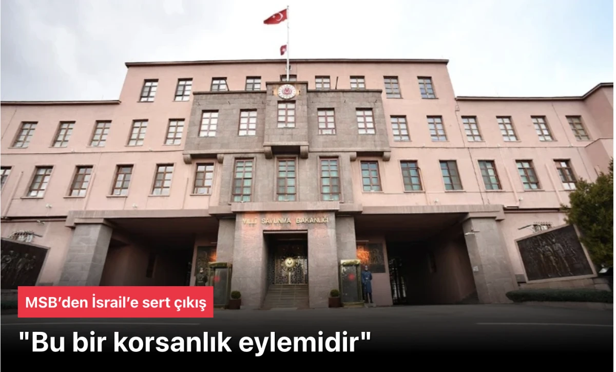 MSB&rsquo;den İsrail&rsquo;e &ccedil;ıkış: Bu bir korsanlık eylemidir