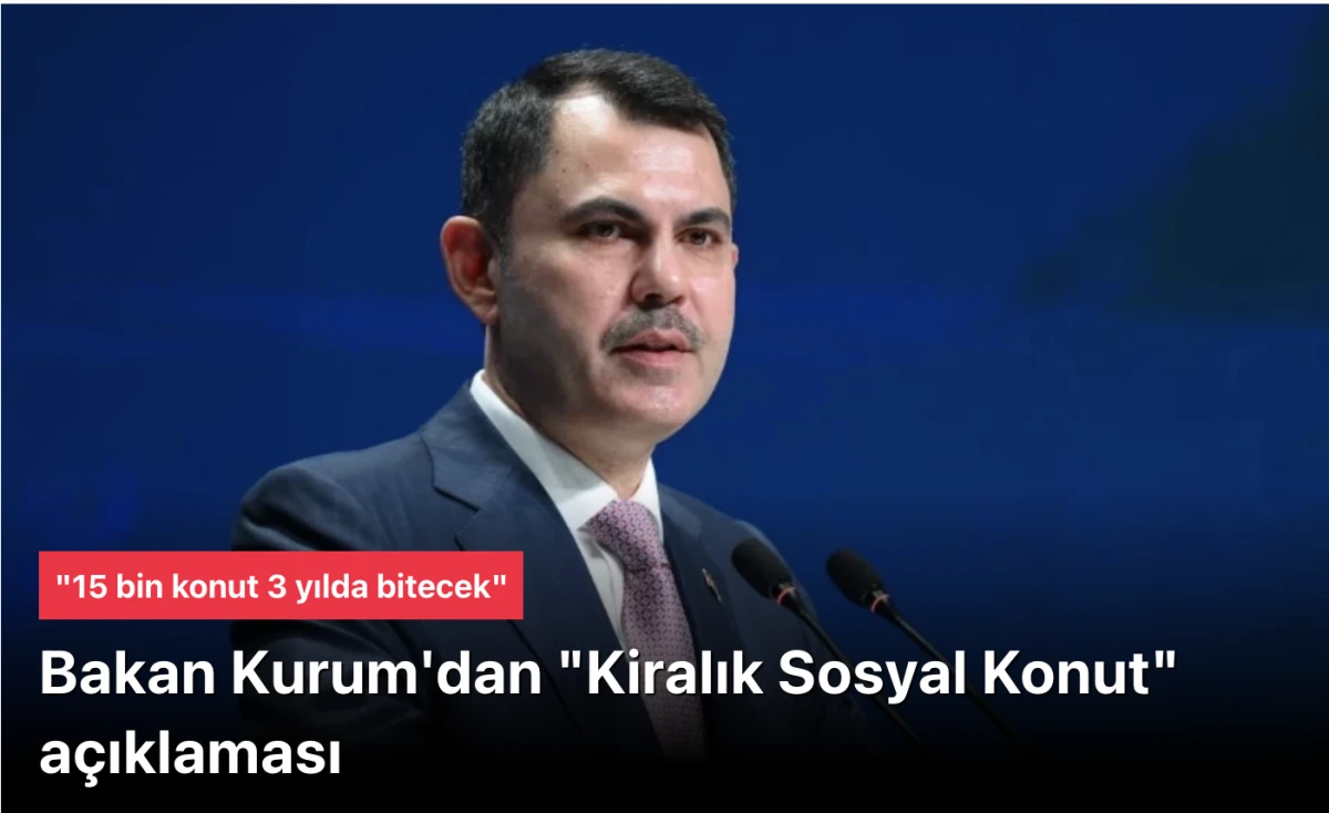 Murat Kurum'dan "Kiralık Sosyal Konut" a&ccedil;ıklaması: 15 bin konut 3 yılda bitecek