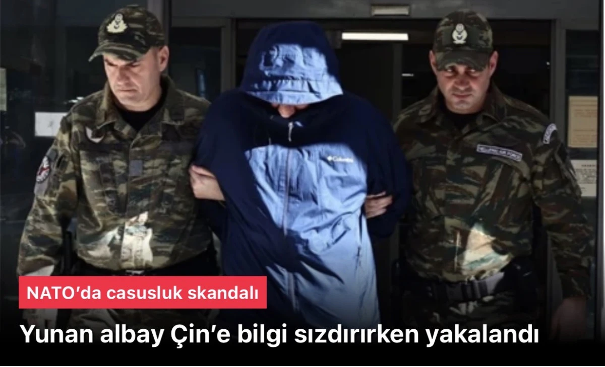 NATO casusluk krizinde: Yunan albay &Ccedil;in&rsquo;e bilgi sızdırırken yakalandı