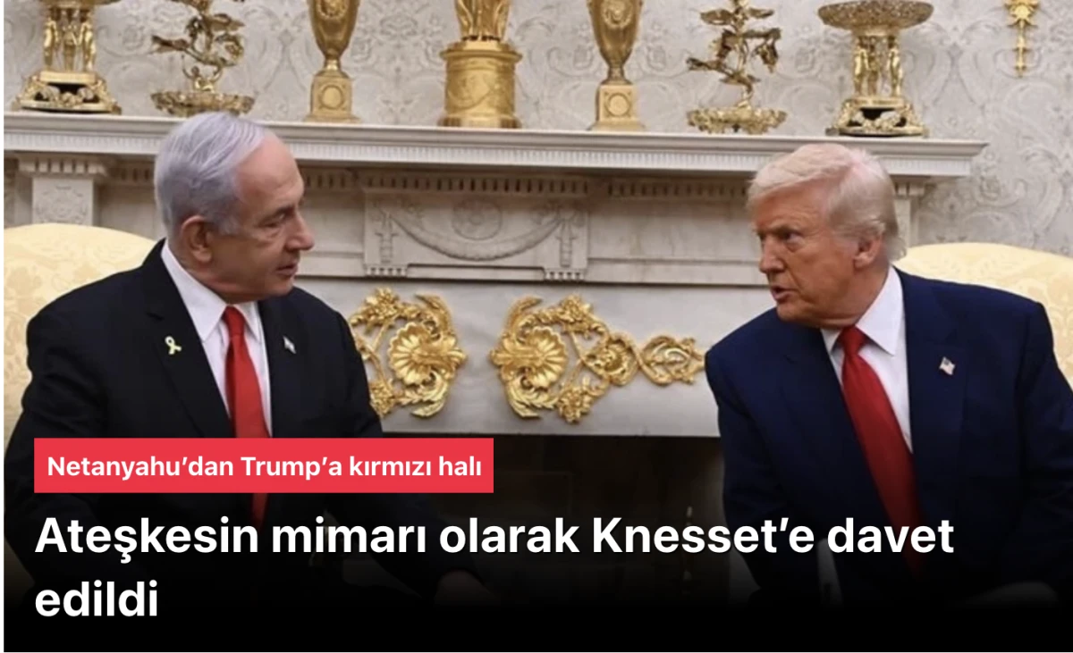 Netanyahu Trump’a kırmızı halı serdi: Ateşkesin mimarı olarak Knesset’e davet edildi