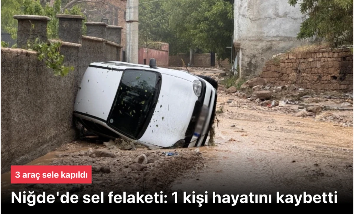 Niğde sel felaketinde 1 kişi &ouml;ld&uuml;