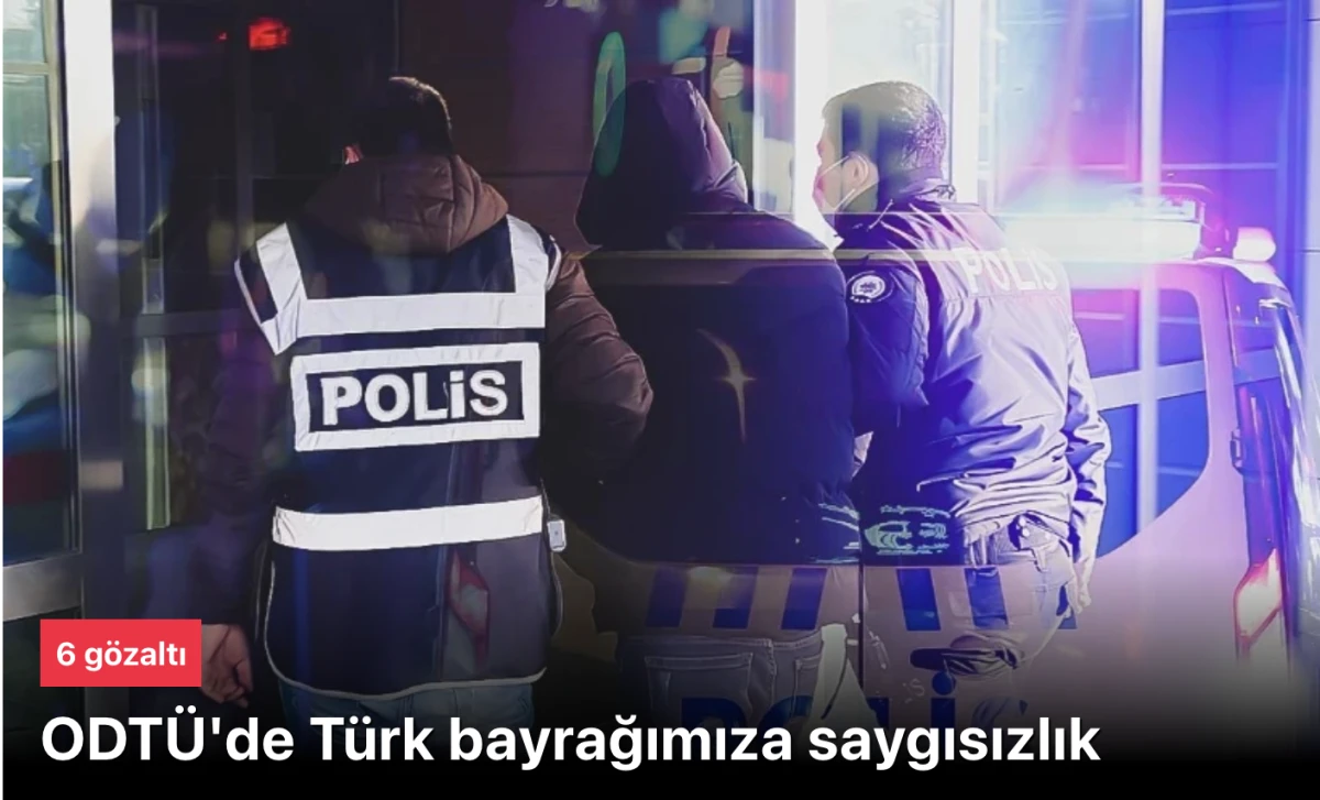 ODT&Uuml;'deki T&uuml;rk bayrağımıza saygısızlığa 6 g&ouml;zaltı
