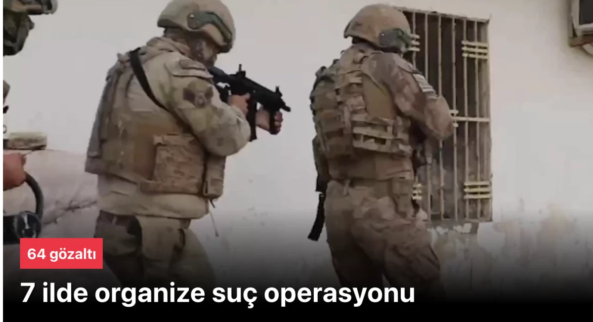 Organize suç örgüt opersayon! 7 ilde eş zamanlı operasyon: 64 gözaltı