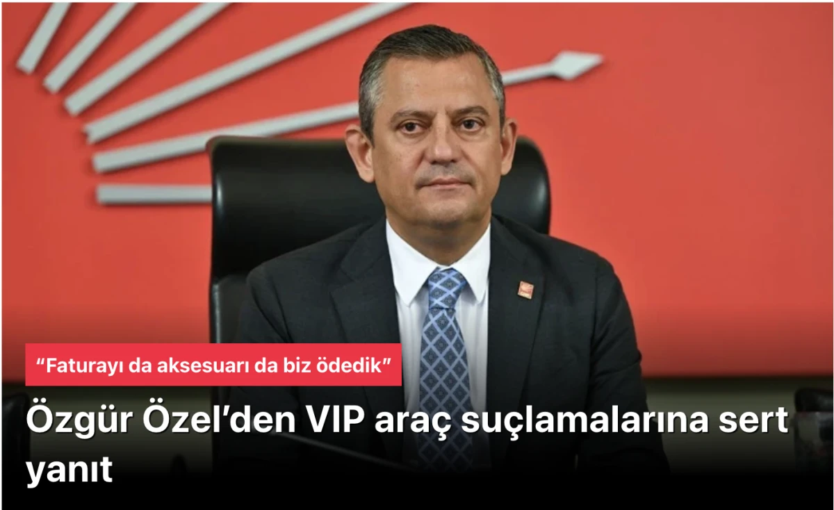 &Ouml;zg&uuml;r &Ouml;zel&rsquo;den VIP ara&ccedil; su&ccedil;lamalarına sert yanıt: &ldquo;Faturayı da aksesuarı da biz &ouml;dedik&rdquo;