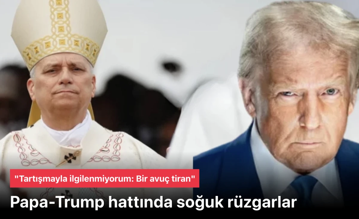 Papa-Trump Hattında Soğuk R&uuml;zgarlar: &ldquo;Tartışmayla İlgilenmiyorum: Bir Avu&ccedil; Tiran&rdquo;
