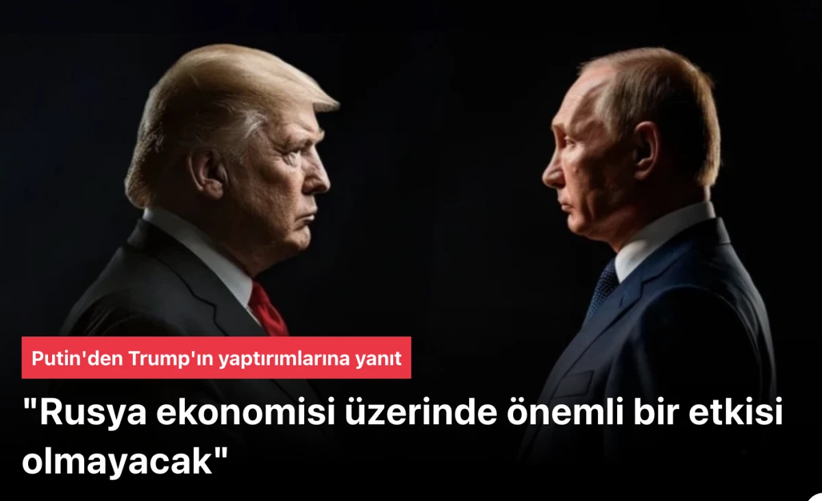 Putin, Trump'a yanıt verdi: Rusya ekonomisi üzerinde önemli bir etkisi olmayacak