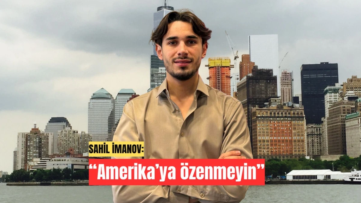 Sahil İmanov: Amerika&rsquo;ya &ouml;zenmeyin