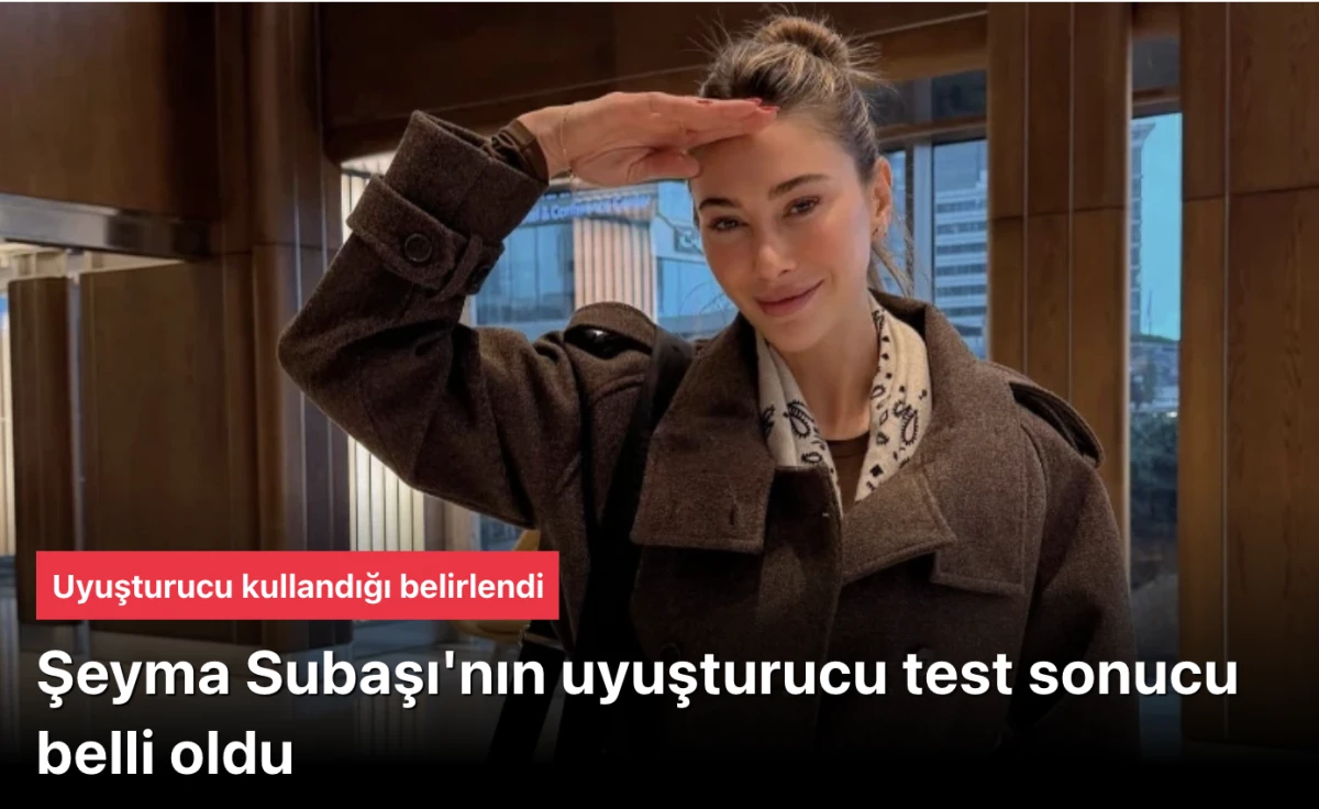 Şeyma Subaşı uyuşturucu test sonucu pozitif