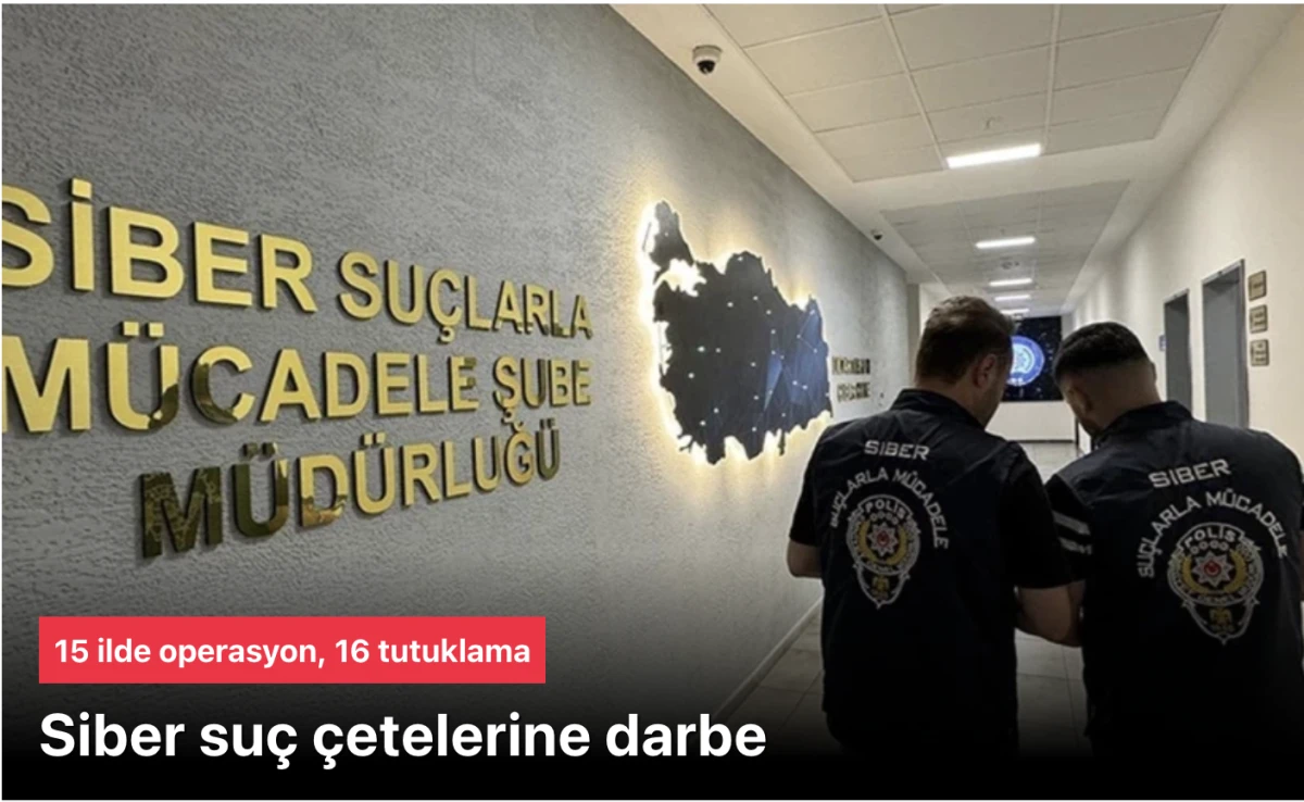 Siber Suç Çetelerine Darbe Vuruldu: 15 İlde Dev Operasyon, 16 Tutuklama