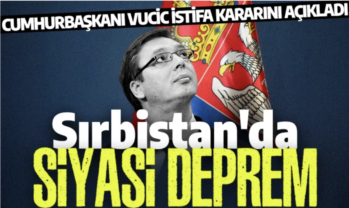 Sırbistan Cumhurbaşkanı Vucic istifa etti