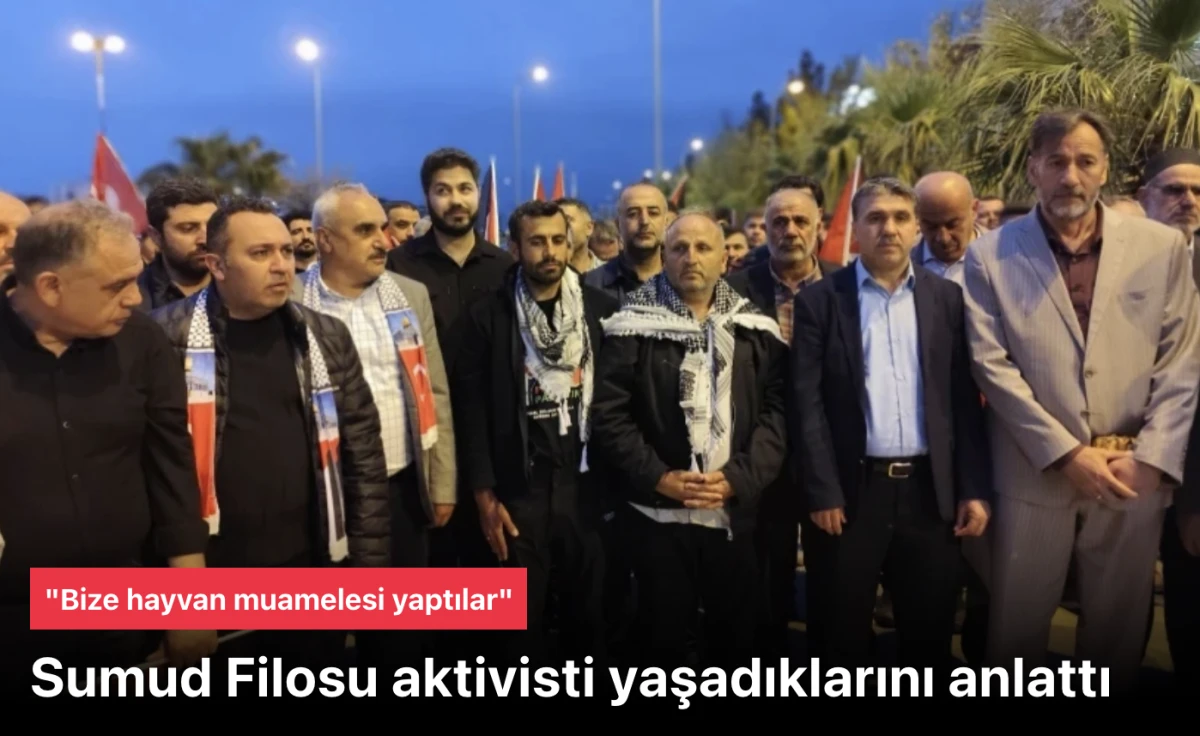 Sumud Filosu Aktivisti Abdulselam Demir: Bize Hayvan Muamelesi Yaptılar!