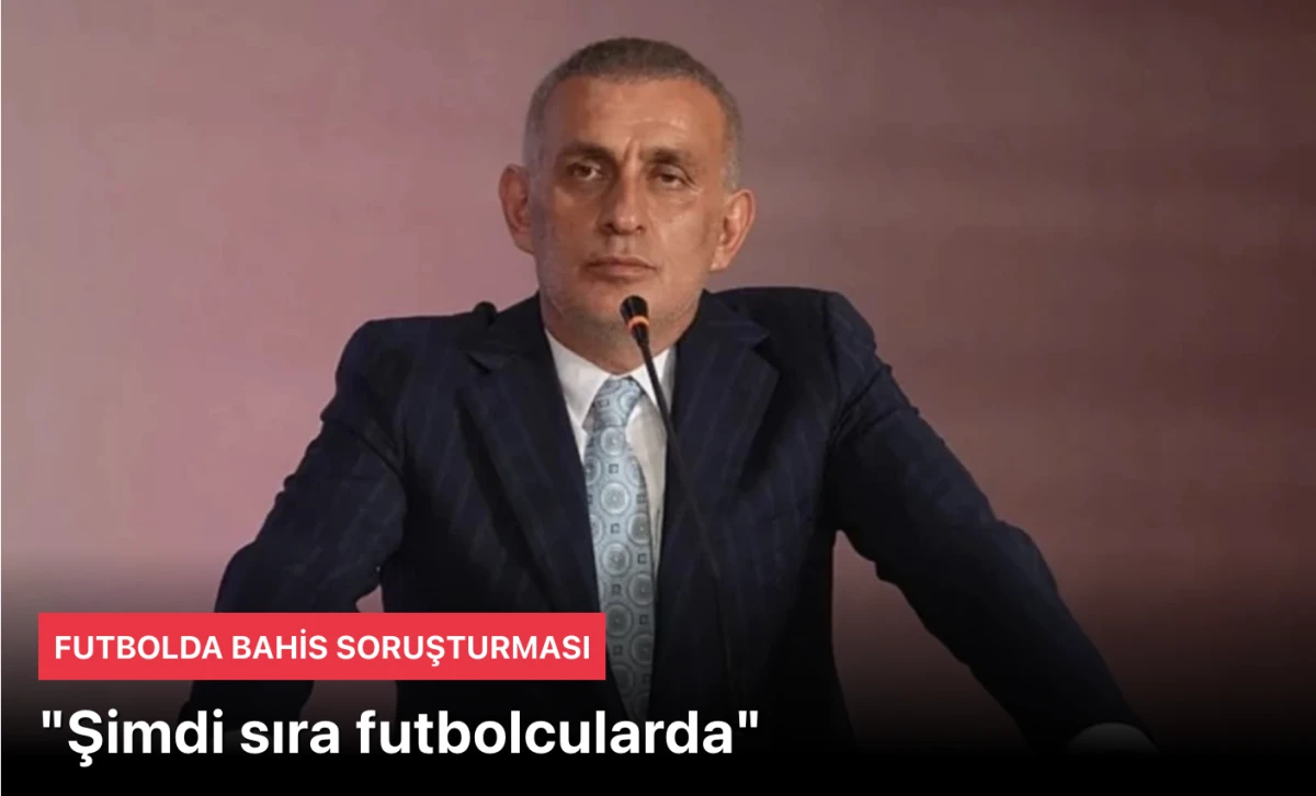 TFF Haberleri! İbrahim Hacıosmanoğlu'ndan Bomba Açıklamalar: Bahis Soruşturmasında 3.700 Futbolcu Göz Altında!
