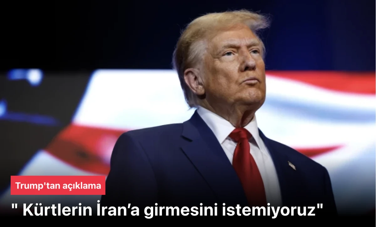 Trump, K&uuml;rtlerin, İran'a girmesini istemediğime karar verdim dedi