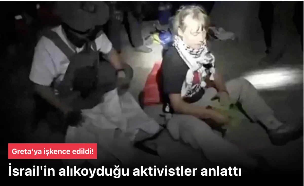 Türk Aktivistler Greta Thunberg'e İşkence İddiasını Anlattı: Sumud Filosunda Süründürülüp İsrail Bayrağı Öptürüldü
