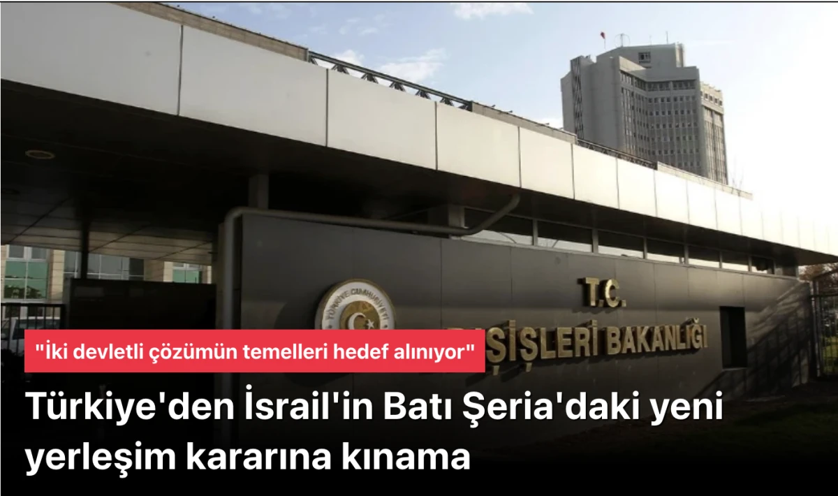 T&uuml;rkiye'den İsrail'in Batı Şeria'daki yeni yerleşim kararına kınama: "İki devletli &ccedil;&ouml;z&uuml;m&uuml;n temelleri hedef alınıyor"