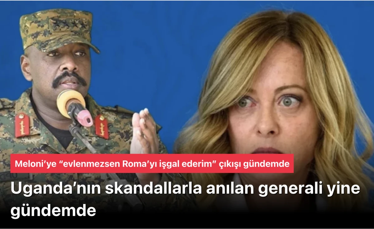 Uganda&rsquo;nın skandallarla anılan generali yine g&uuml;ndemde! Meloni&rsquo;ye skandal teklif: Ya benimle evlen ya da işgal ederim!