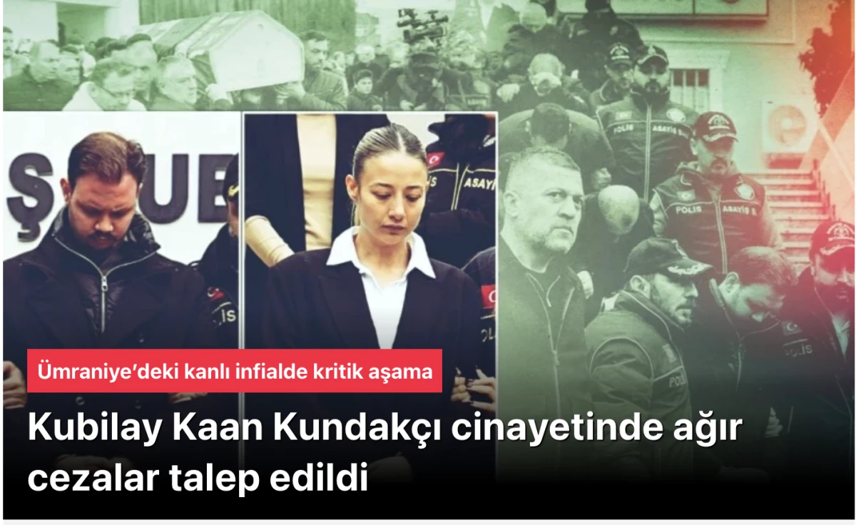 &Uuml;mraniye&rsquo;deki cinayet: Kubilay Kaan Kundak&ccedil;ı cinayetinde ağır cezalar talep edildi