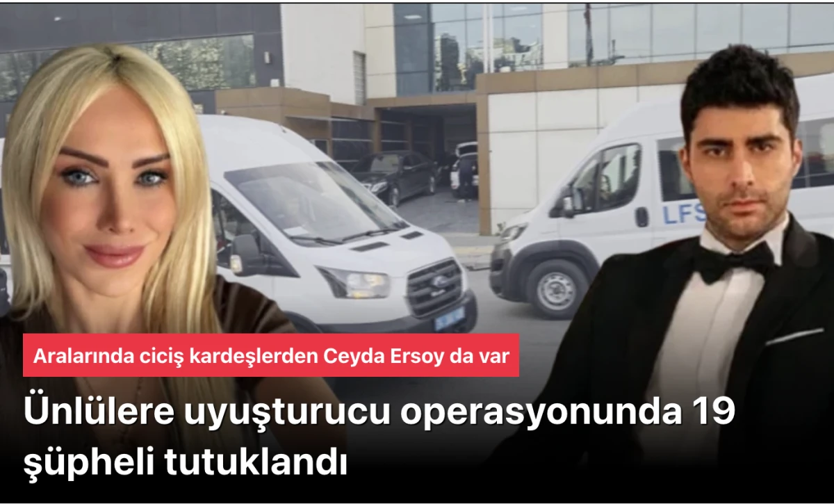 &Uuml;nl&uuml; operasyonu! 19 ş&uuml;pheli uyuşturucudan tutuklandı! Kızılcık şerbeti Fatih ve Ciciş kardeşlerden Ceyda Ersoy da var