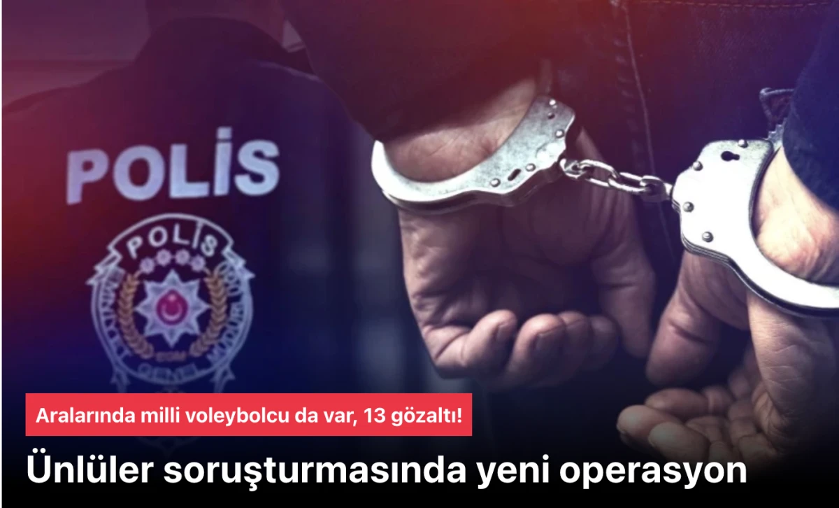 &Uuml;nl&uuml;ler soruşturması! Yeni operasyon: Aralarında milli voleybolcu da var, 13 g&ouml;zaltı!