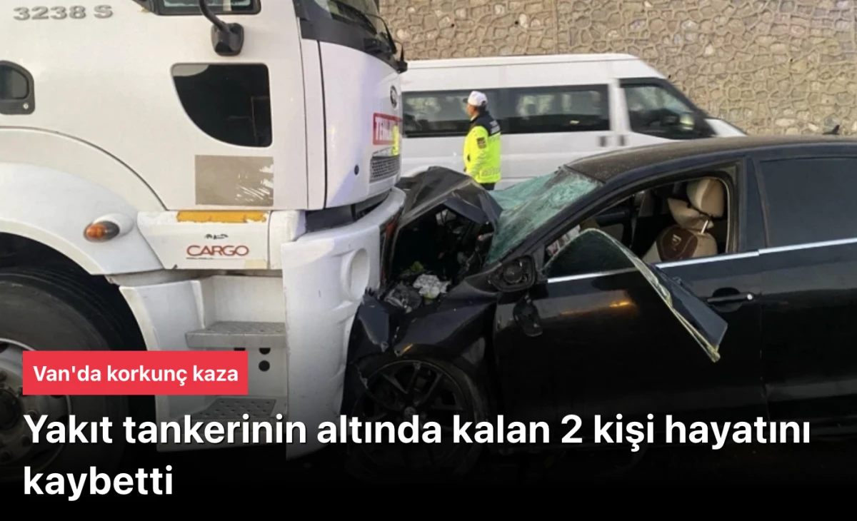 Van'da Feci Kaza: Yakıt Tankeri ile Otomobil Çarpıştı, 2 Ölü 4 Yaralı